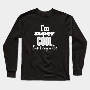 I am super cool but I cry a lot Long Sleeve T-Shirt